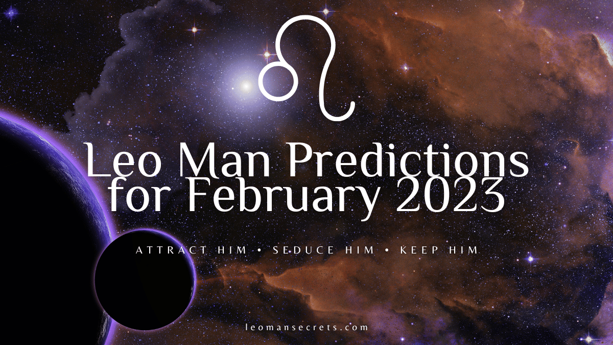 Leo Man Predictions For February 2023 Leo Man Secrets