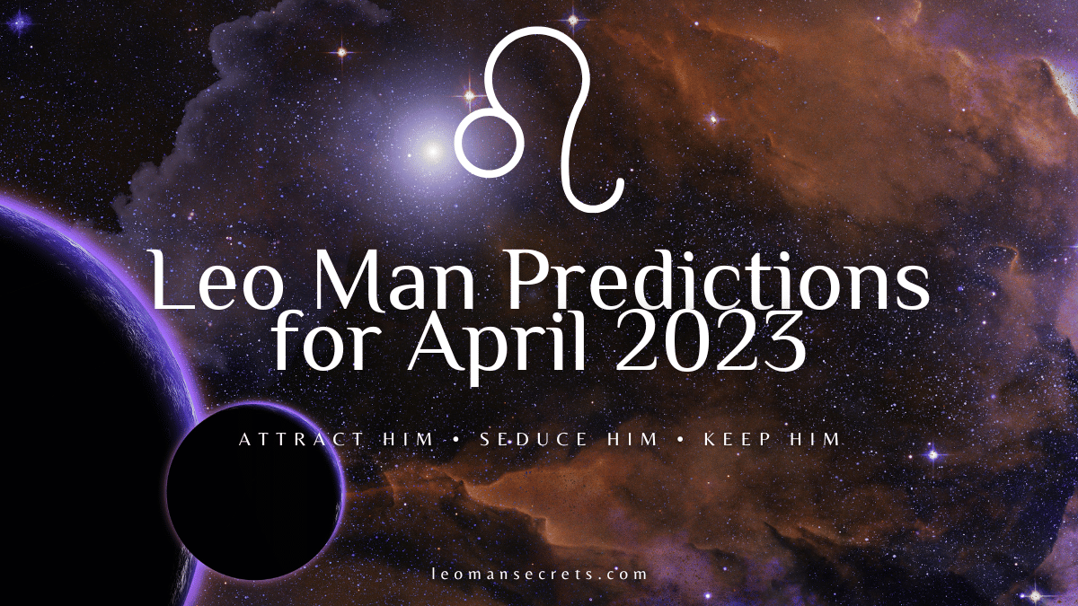 Leo Man Predictions For April 2023