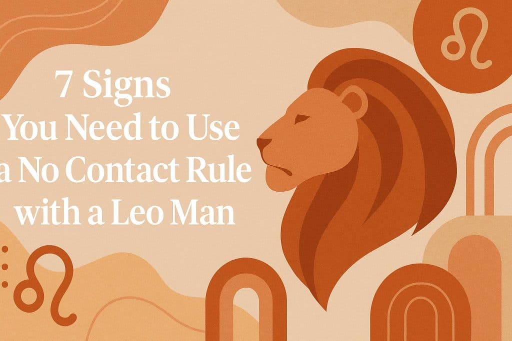7 Signs You Need to Use a No Contact Rule with a Leo Man